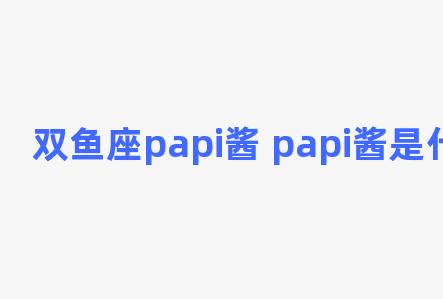 双鱼座papi酱 papi酱是什么星座的